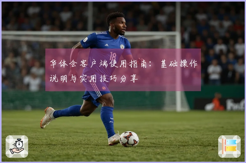 华体会客户端使用指南：基础操作说明与实用技巧分享