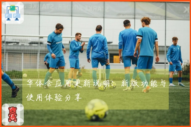 华体会应用更新说明:新版功能与使用体验分享