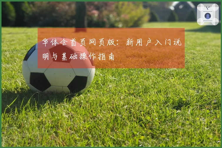 华体会首页网页版：新用户入门说明与基础操作指南
