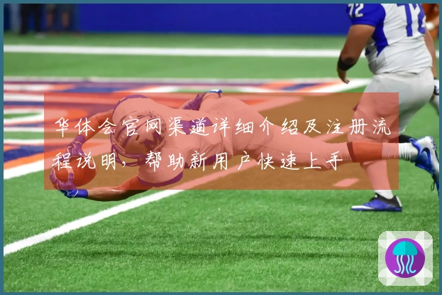 华体会官网渠道详细介绍及注册流程说明，帮助新用户快速上手