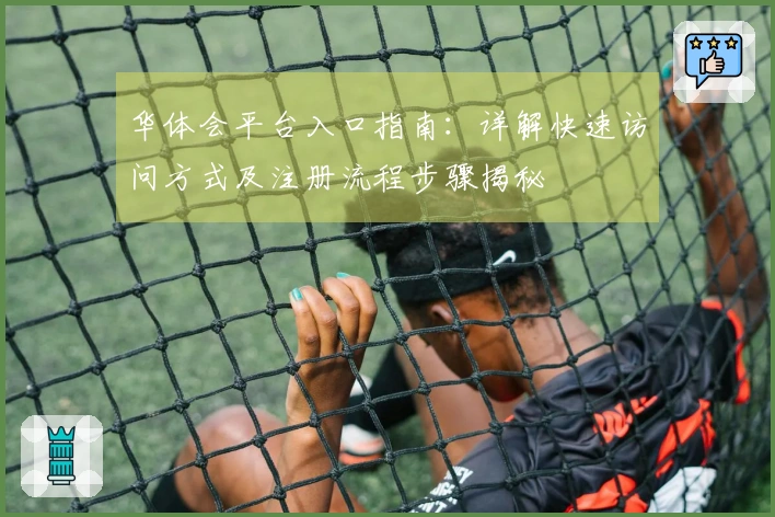 华体会平台入口指南：详解快速访问方式及注册流程步骤揭秘