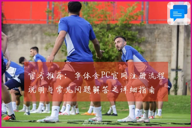 官方推荐:华体会PC官网注册流程说明与常见问题解答之详细指南