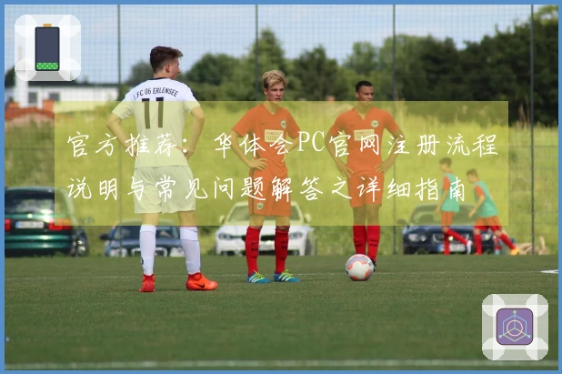 官方推荐：华体会PC官网注册流程说明与常见问题解答之详细指南