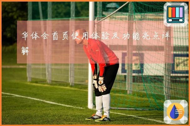 华体会首页使用体验及功能亮点详解