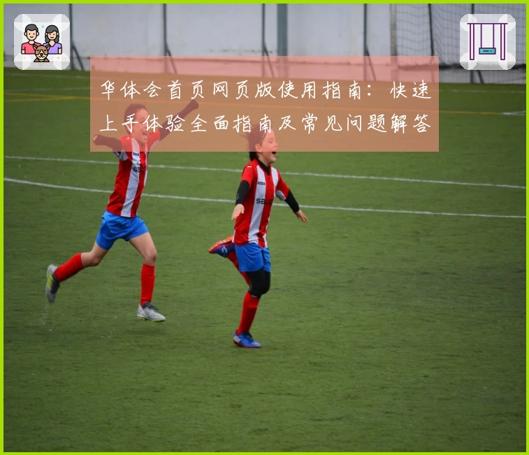 华体会首页网页版使用指南:快速上手体验全面指南及常见问题解答