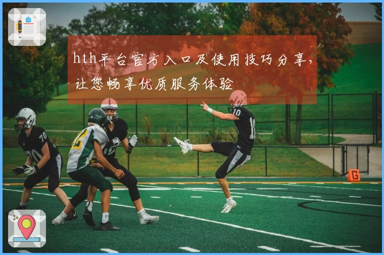 hth平台官方入口及使用技巧分享,让您畅享优质服务体验