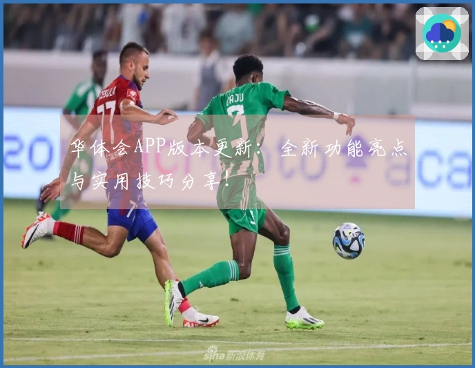 华体会APP版本更新：全新功能亮点与实用技巧分享！