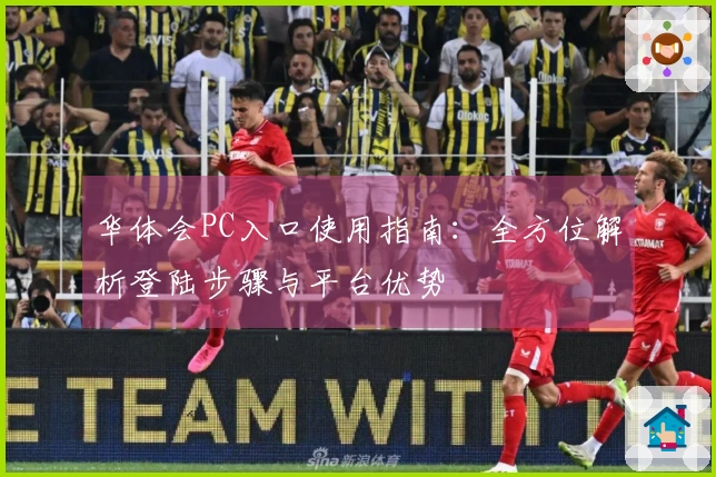 华体会PC入口使用指南：全方位解析登陆步骤与平台优势