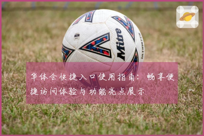 华体会快捷入口使用指南：畅享便捷访问体验与功能亮点展示
