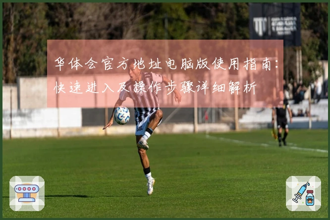 华体会官方地址电脑版使用指南:快速进入及操作步骤详细解析